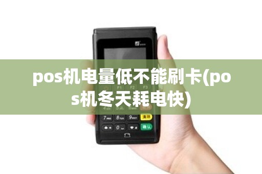pos机电量低不能刷卡(pos机冬天耗电快)