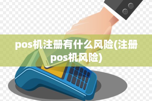 pos机注册有什么风险(注册pos机风险)