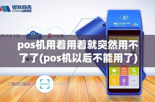 pos机用着用着就突然用不了了(pos机以后不能用了)