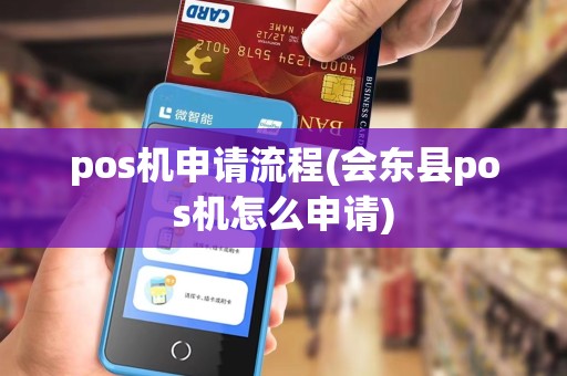pos机申请流程(会东县pos机怎么申请)