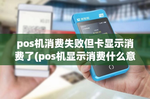 pos机消费失败但卡显示消费了(pos机显示消费什么意思)