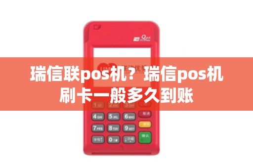 瑞信联pos机？瑞信pos机刷卡一般多久到账