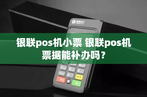 银联pos机小票 银联pos机票据能补办吗？