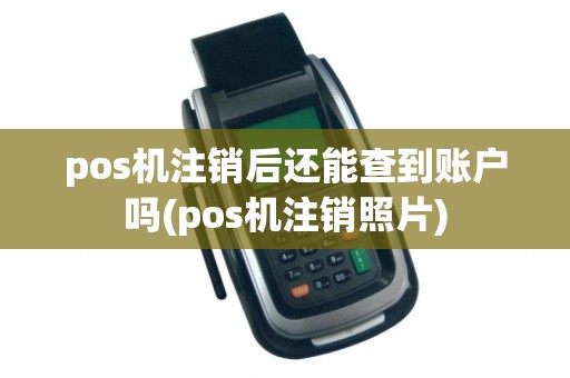 pos机注销后还能查到账户吗(pos机注销照片)