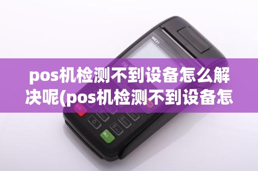 pos机检测不到设备怎么解决呢(pos机检测不到设备怎么解决)