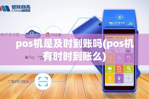 pos机是及时到账吗(pos机有时时到账么)