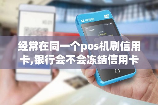 经常在同一个pos机刷信用卡,银行会不会冻结信用卡