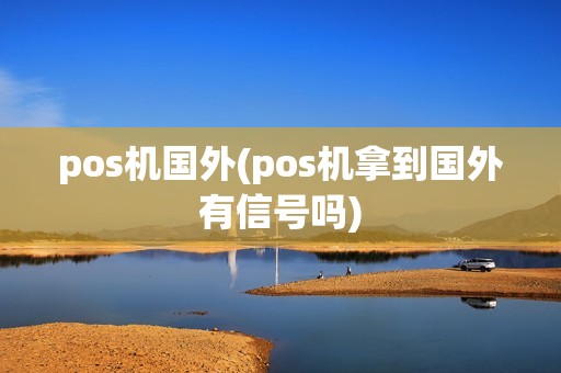 pos机国外(pos机拿到国外有信号吗)