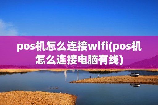 pos机怎么连接wifi(pos机怎么连接电脑有线)