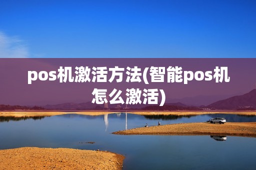pos机激活方法(智能pos机怎么激活)