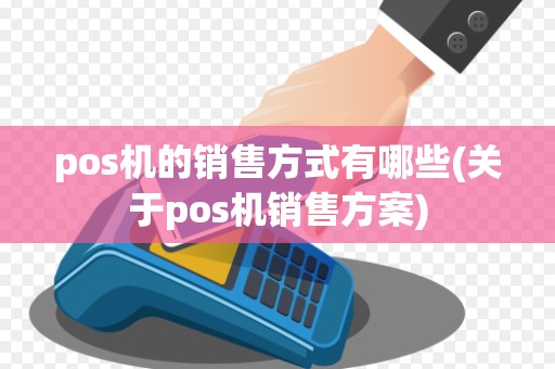 pos机的销售方式有哪些(关于pos机销售方案)