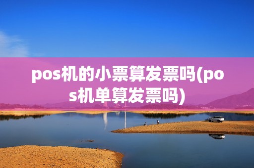 pos机的小票算发票吗(pos机单算发票吗)