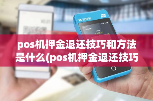 pos机押金退还技巧和方法是什么(pos机押金退还技巧和方法)