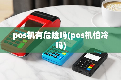 pos机有危险吗(pos机怕冷吗)
