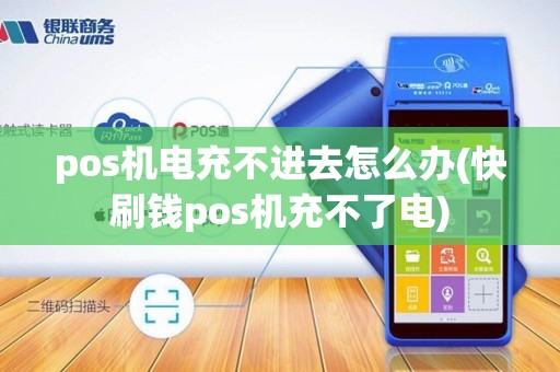 pos机电充不进去怎么办(快刷钱pos机充不了电)