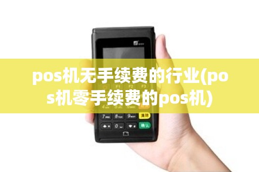 pos机无手续费的行业(pos机零手续费的pos机)