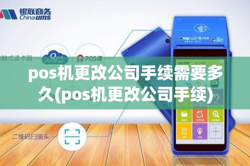 pos机更改公司手续需要多久(pos机更改公司手续)