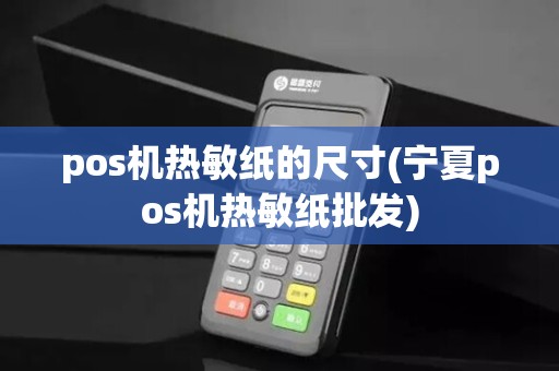 pos机热敏纸的尺寸(宁夏pos机热敏纸批发)