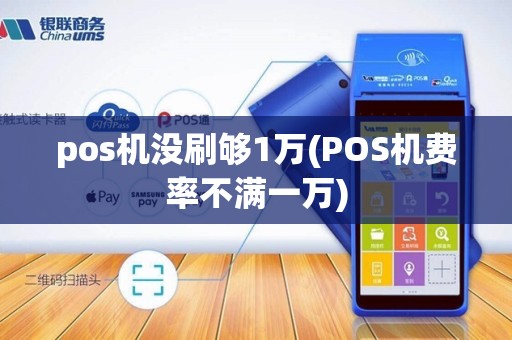 pos机没刷够1万(POS机费率不满一万)
