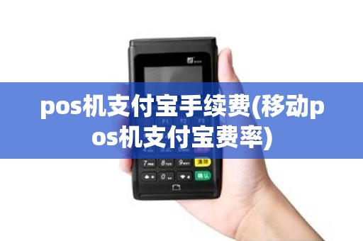 pos机支付宝手续费(移动pos机支付宝费率)