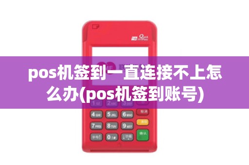 pos机签到一直连接不上怎么办(pos机签到账号)