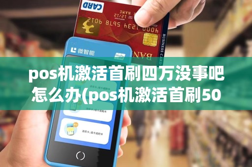 pos机激活首刷四万没事吧怎么办(pos机激活首刷5000)