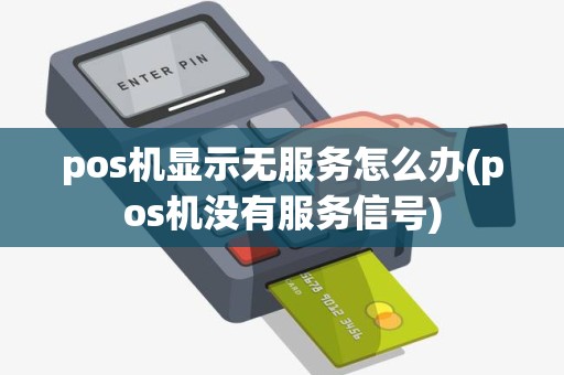 pos机显示无服务怎么办(pos机没有服务信号)