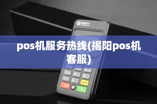 pos机服务热线(揭阳pos机客服)