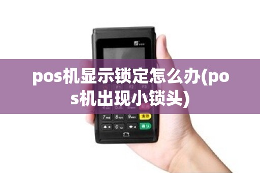 pos机显示锁定怎么办(pos机出现小锁头)
