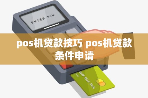 pos机贷款技巧 pos机贷款条件申请