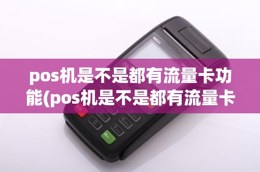 pos机是不是都有流量卡功能(pos机是不是都有流量卡)