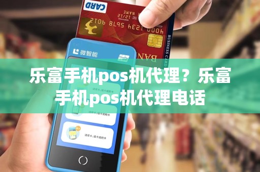 乐富手机pos机代理？乐富手机pos机代理电话