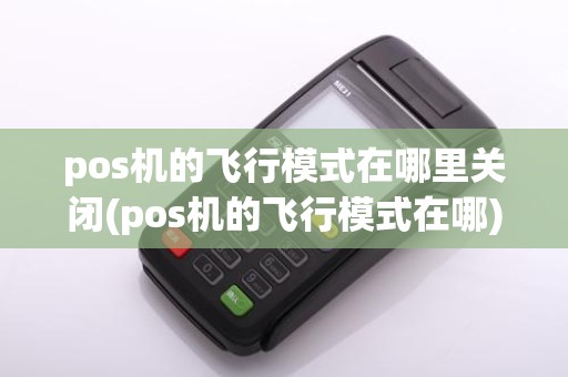 pos机的飞行模式在哪里关闭(pos机的飞行模式在哪)
