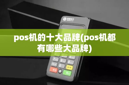 pos机的十大品牌(pos机都有哪些大品牌)