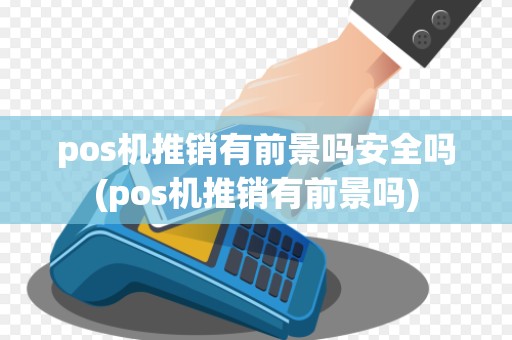 pos机推销有前景吗安全吗(pos机推销有前景吗)