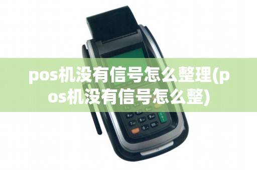 pos机没有信号怎么整理(pos机没有信号怎么整)