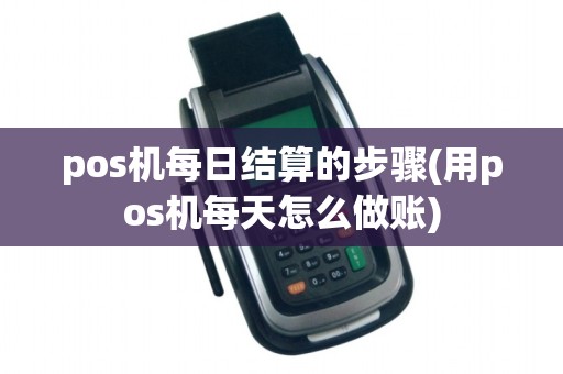 pos机每日结算的步骤(用pos机每天怎么做账)