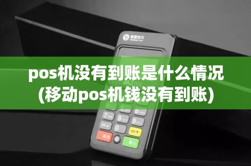 pos机没有到账是什么情况(移动pos机钱没有到账)