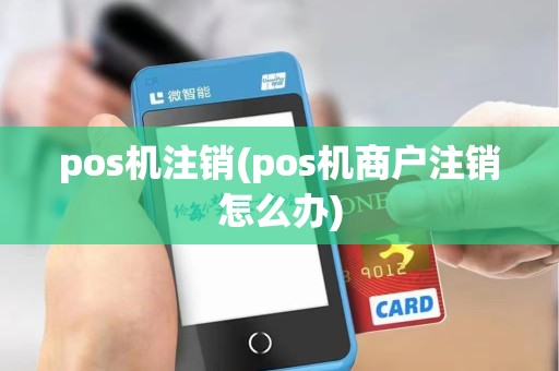 pos机注销(pos机商户注销怎么办)