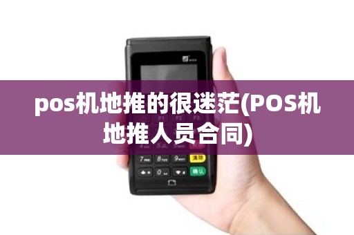 pos机地推的很迷茫(POS机地推人员合同)