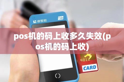 pos机的码上收多久失效(pos机的码上收)