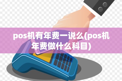 pos机有年费一说么(pos机年费做什么科目)