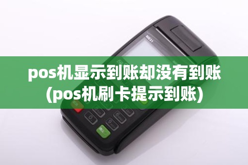 pos机显示到账却没有到账(pos机刷卡提示到账)