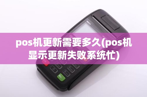 pos机更新需要多久(pos机显示更新失败系统忙)
