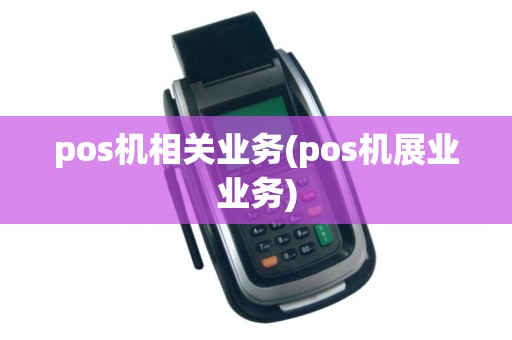 pos机相关业务(pos机展业业务)