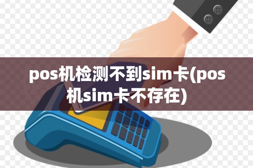 pos机检测不到sim卡(pos机sim卡不存在)