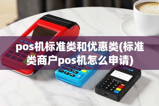 pos机标准类和优惠类(标准类商户pos机怎么申请)
