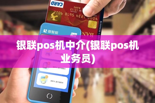 银联pos机中介(银联pos机业务员)