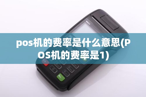 pos机的费率是什么意思(POS机的费率是1)