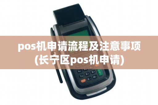 pos机申请流程及注意事项(长宁区pos机申请)